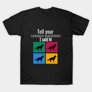 Tell your german shepherd I said hi T-Shirt